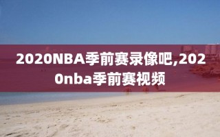 2020NBA季前赛录像吧,2020nba季前赛视频