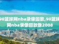 98篮球网nba录像回放,98篮球网nba录像回放像2008