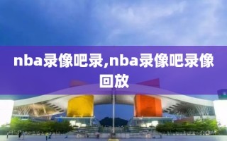 nba录像吧录,nba录像吧录像回放