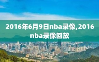 2016年6月9日nba录像,2016nba录像回放