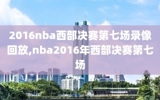 2016nba西部决赛第七场录像回放,nba2016年西部决赛第七场