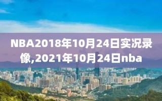 NBA2018年10月24日实况录像,2021年10月24日nba