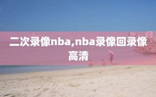 二次录像nba,nba录像回录像高清