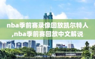 nba季前赛录像回放凯尔特人,nba季前赛回放中文解说