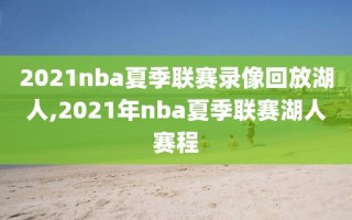 2021nba夏季联赛录像回放湖人,2021年nba夏季联赛湖人赛程