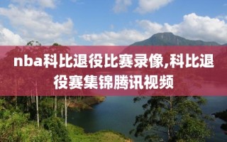 nba科比退役比赛录像,科比退役赛集锦腾讯视频