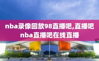 nba录像回放98直播吧,直播吧nba直播吧在线直播