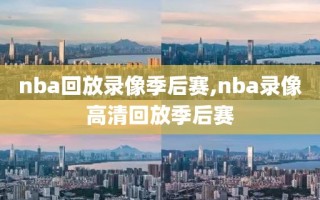 nba回放录像季后赛,nba录像高清回放季后赛
