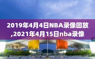 2019年4月4日NBA录像回放,2021年4月15日nba录像