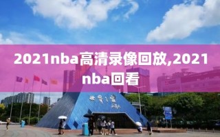 2021nba高清录像回放,2021nba回看