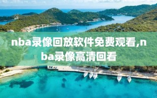 nba录像回放软件免费观看,nba录像高清回看