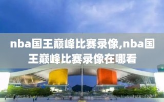 nba国王巅峰比赛录像,nba国王巅峰比赛录像在哪看