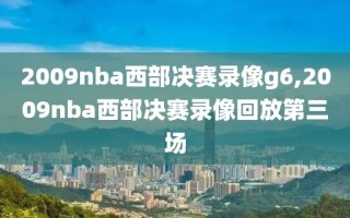 2009nba西部决赛录像g6,2009nba西部决赛录像回放第三场