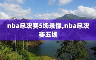 nba总决赛5场录像,nba总决赛五场