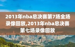 2013年nba总决赛第7场全场录像回放,2013年nba总决赛第七场录像回放