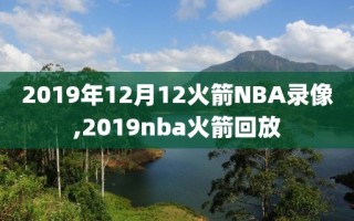 2019年12月12火箭NBA录像,2019nba火箭回放