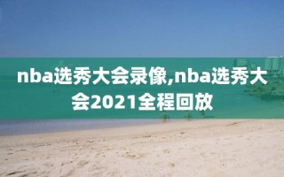 nba选秀大会录像,nba选秀大会2021全程回放