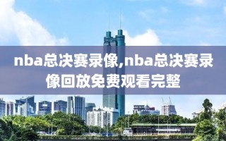 nba总决赛录像,nba总决赛录像回放免费观看完整