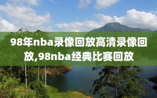 98年nba录像回放高清录像回放,98nba经典比赛回放