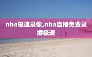 nba极速录像,nba直播免费录播极速