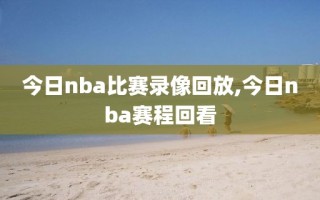 今日nba比赛录像回放,今日nba赛程回看
