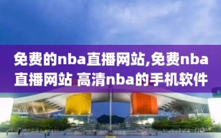 免费的nba直播网站,免费nba直播网站 高清nba的手机软件