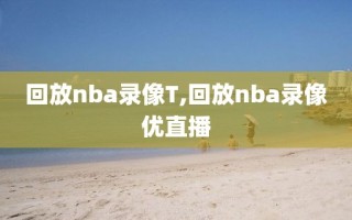 回放nba录像T,回放nba录像优直播