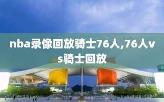 nba录像回放骑士76人,76人vs骑士回放