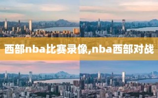 西部nba比赛录像,nba西部对战