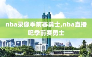 nba录像季前赛勇士,nba直播吧季前赛勇士