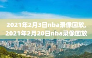 2021年2月3日nba录像回放,2021年2月20日nba录像回放