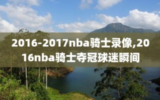 2016-2017nba骑士录像,2016nba骑士夺冠球迷瞬间