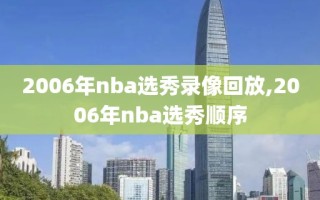 2006年nba选秀录像回放,2006年nba选秀顺序