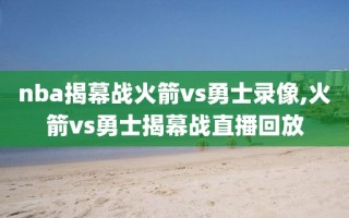 nba揭幕战火箭vs勇士录像,火箭vs勇士揭幕战直播回放