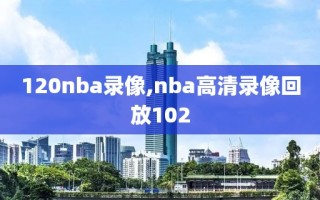 120nba录像,nba高清录像回放102