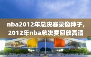 nba2012年总决赛录像种子,2012年nba总决赛回放高清