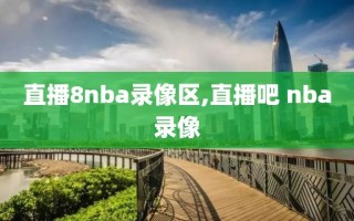 直播8nba录像区,直播吧 nba录像