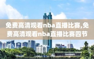 免费高清观看nba直播比赛,免费高清观看nba直播比赛四节