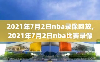 2021年7月2日nba录像回放,2021年7月2日nba比赛录像