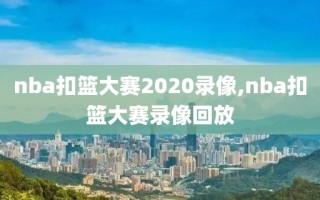 nba扣篮大赛2020录像,nba扣篮大赛录像回放