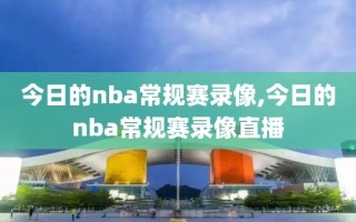 今日的nba常规赛录像,今日的nba常规赛录像直播