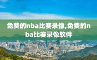 免费的nba比赛录像,免费的nba比赛录像软件