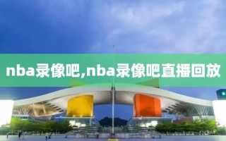 nba录像吧,nba录像吧直播回放