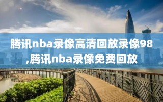 腾讯nba录像高清回放录像98,腾讯nba录像免费回放