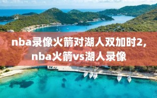 nba录像火箭对湖人双加时2,nba火箭vs湖人录像