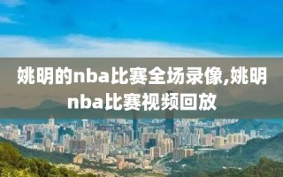 姚明的nba比赛全场录像,姚明nba比赛视频回放