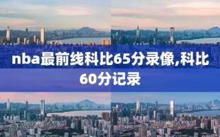 nba最前线科比65分录像,科比60分记录