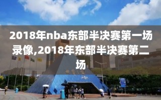 2018年nba东部半决赛第一场录像,2018年东部半决赛第二场