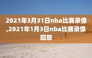 2021年3月31日nba比赛录像,2021年1月3日nba比赛录像回放