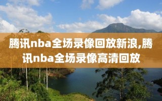 腾讯nba全场录像回放新浪,腾讯nba全场录像高清回放